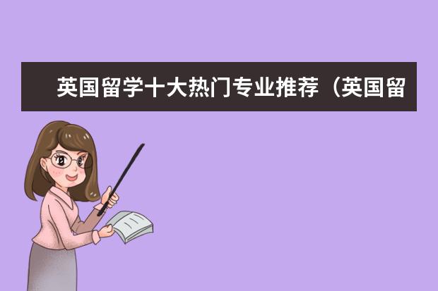 英国留学十大热门专业推荐（英国留学十大热门专业推荐）