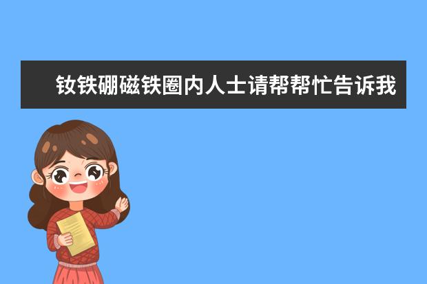 钕铁硼磁铁圈内人士请帮帮忙告诉我这个行业现在好做不好做，销售一般收入能到多少？