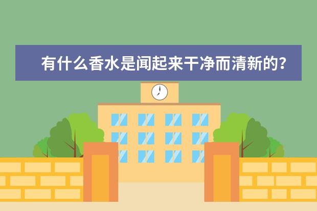 有什么香水是闻起来干净而清新的？