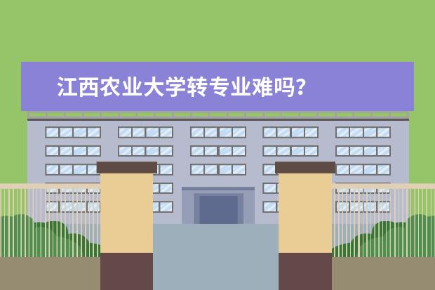 江西农业大学转专业难吗？