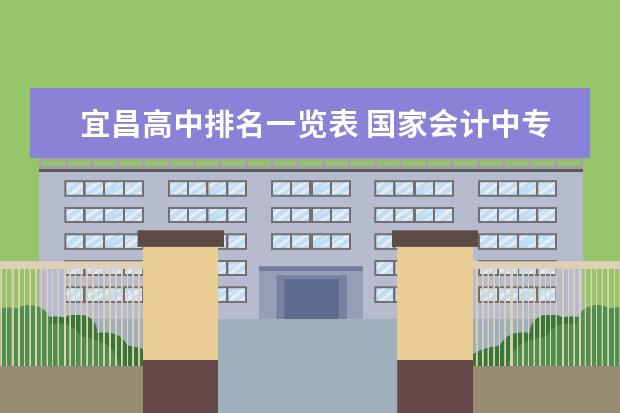 宜昌高中排名一览表 国家会计中专学校排名