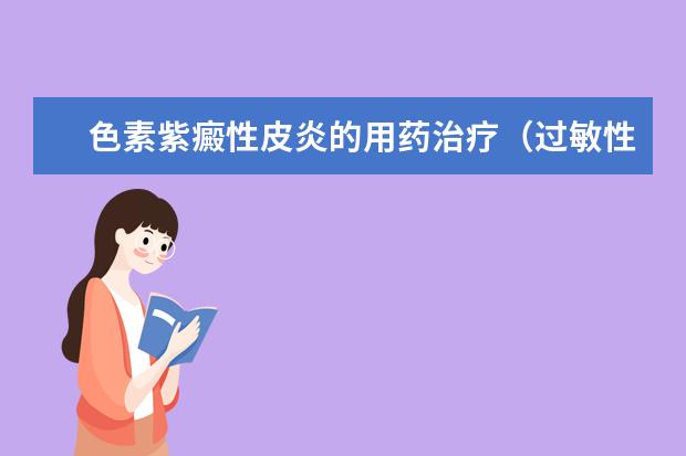 色素紫癜性皮炎的用药治疗（过敏性紫癜最好的治疗方法）