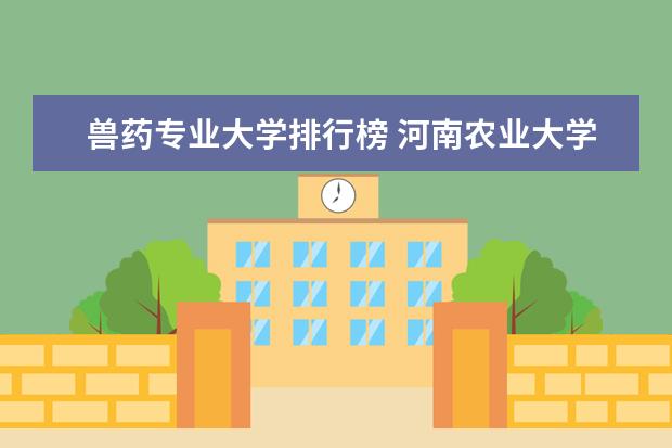 兽药专业大学排行榜 河南农业大学王牌专业排名