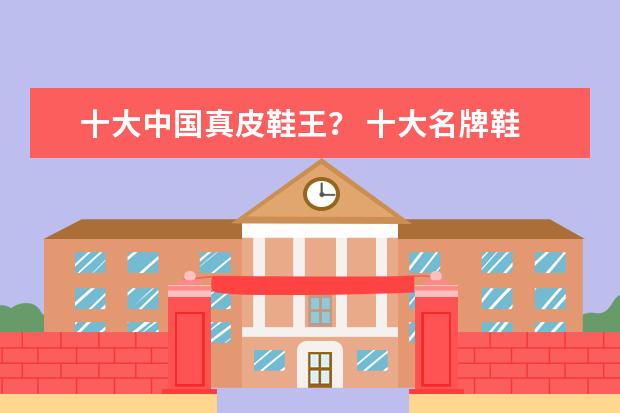 十大中国真皮鞋王？ 十大名牌鞋