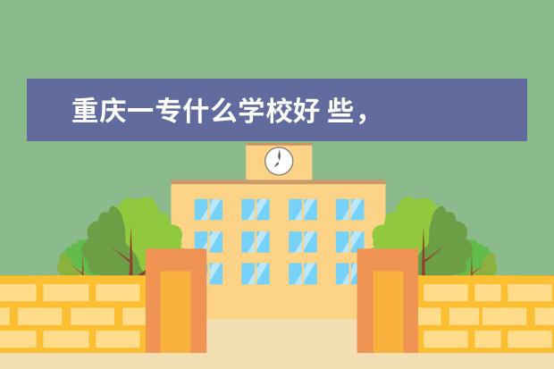重庆一专什么学校好 些，
