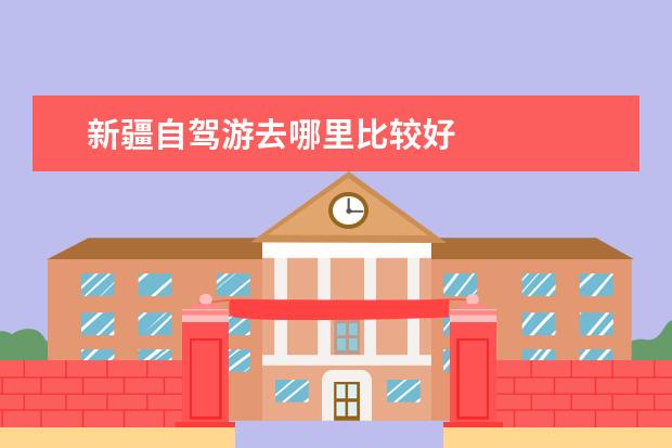 新疆自驾游去哪里比较好