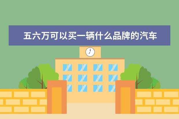 五六万可以买一辆什么品牌的汽车