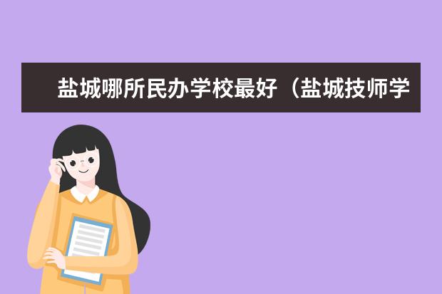 盐城哪所民办学校最好（盐城技师学院是公办还是民办）