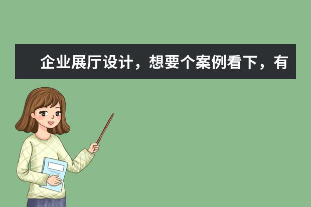 企业展厅设计，想要个案例看下，有分享的吗？