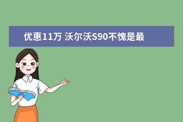优惠11万 沃尔沃S90不愧是最便宜豪华C级车（看佛系车主分享沃尔沃XC60，预算40万以内性价比最高的豪华中型车）