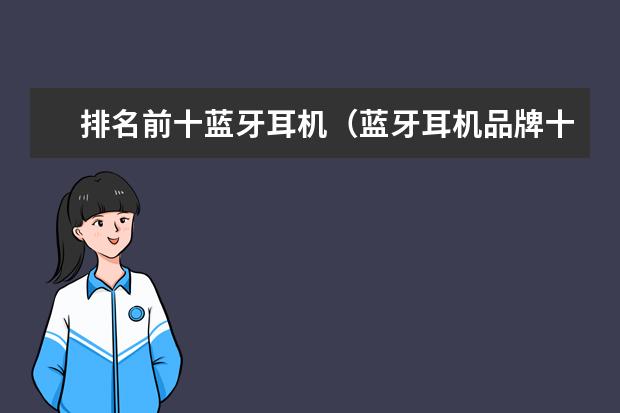 排名前十蓝牙耳机（蓝牙耳机品牌十大排行榜(蓝牙耳机排名前十名？)）