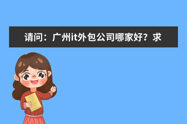 请问：广州it外包公司哪家好？求介绍 软件开发外包公司哪家好(中国最大的软件外包公司)