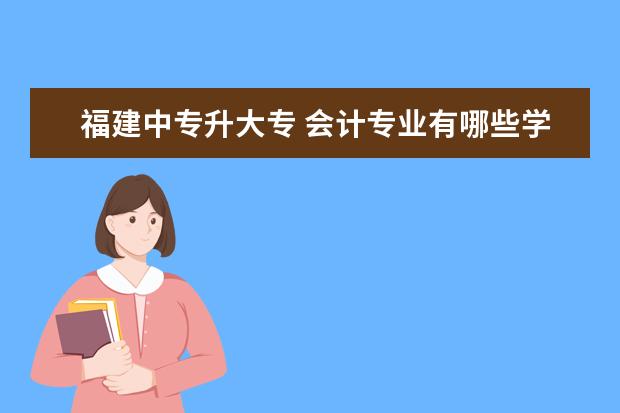 福建中专升大专 会计专业有哪些学校