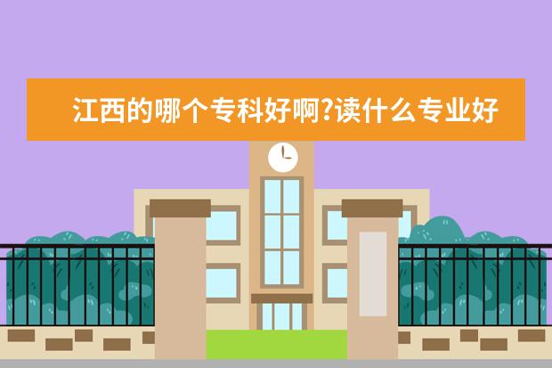 江西的哪个专科好啊?读什么专业好找工作呢?急急++++