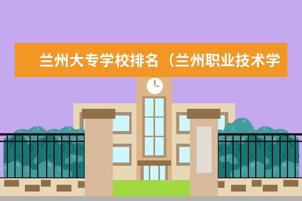 兰州大专学校排名（兰州职业技术学校排名）