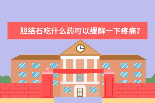 胆结石吃什么药可以缓解一下疼痛？