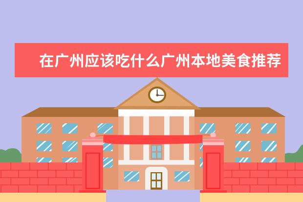 在广州应该吃什么广州本地美食推荐