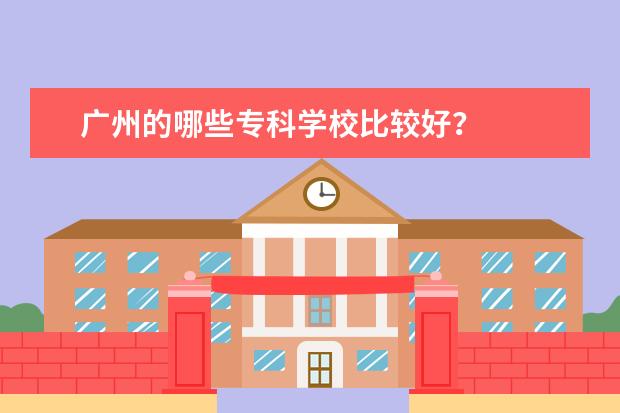 广州的哪些专科学校比较好？