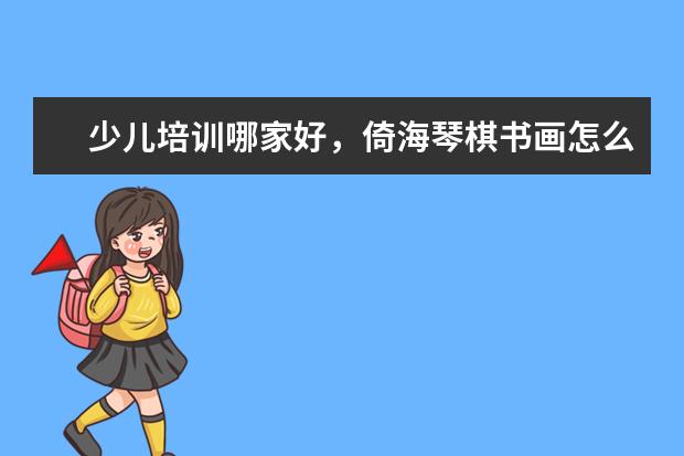 少儿培训哪家好，倚海琴棋书画怎么样？