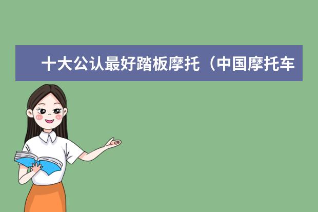 十大公认最好踏板摩托（中国摩托车十大名牌）
