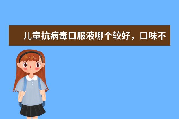 儿童抗病毒口服液哪个较好，口味不要太苦的那种？