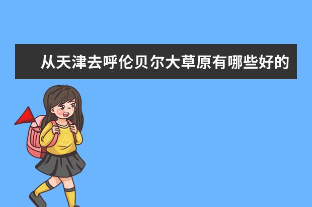 从天津去呼伦贝尔大草原有哪些好的旅游路线推荐？