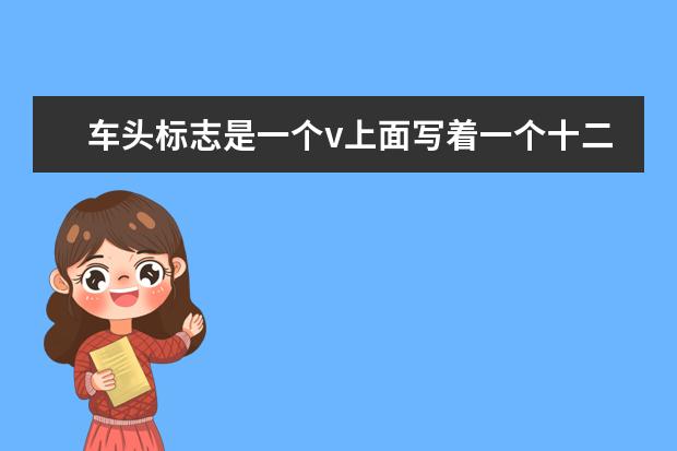 车头标志是一个v上面写着一个十二是什么牌子的车