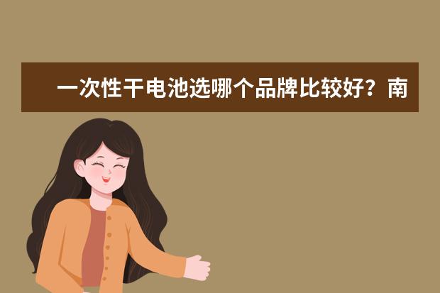 一次性干电池选哪个品牌比较好？南孚还是GP超霸？