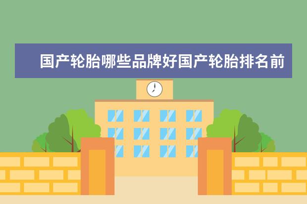 国产轮胎哪些品牌好国产轮胎排名前二十名