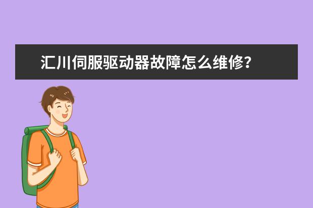 汇川伺服驱动器故障怎么维修？