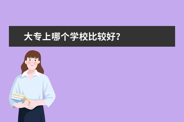 大专上哪个学校比较好？