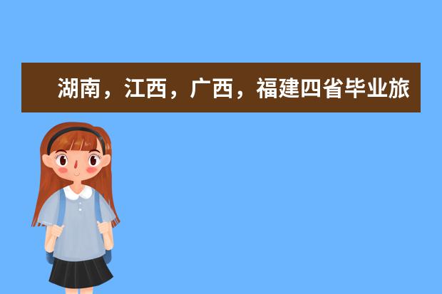 湖南，江西，广西，福建四省毕业旅行最佳旅游景点有那些？ 全国省级旅游排名旅游省份排名
