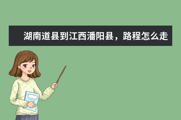 湖南道县到江西潘阳县，路程怎么走，有多少公里。