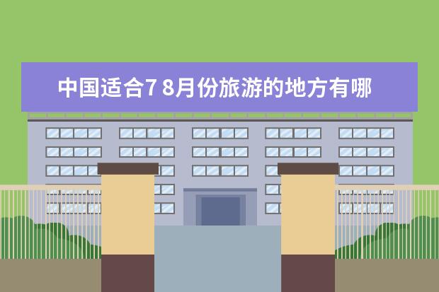 中国适合7 8月份旅游的地方有哪些地方
