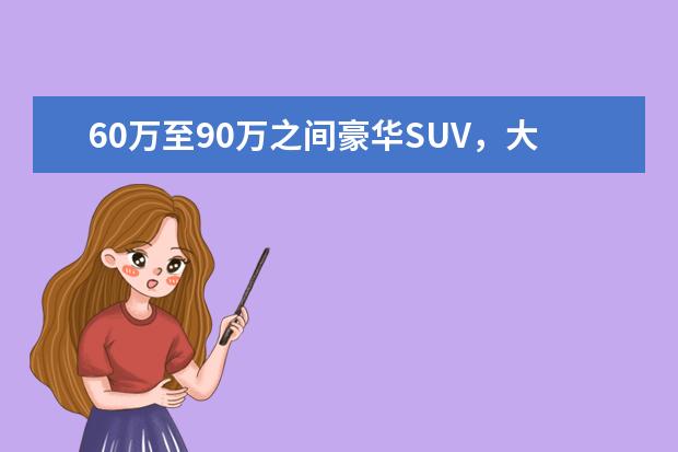 60万至90万之间豪华SUV，大概年底提车，请问有什么推荐？