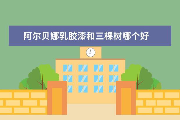 阿尔贝娜乳胶漆和三棵树哪个好