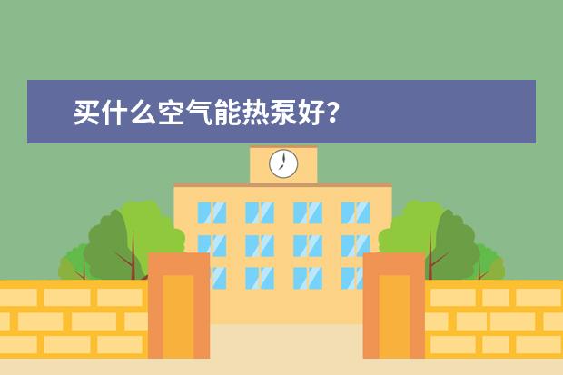 买什么空气能热泵好？