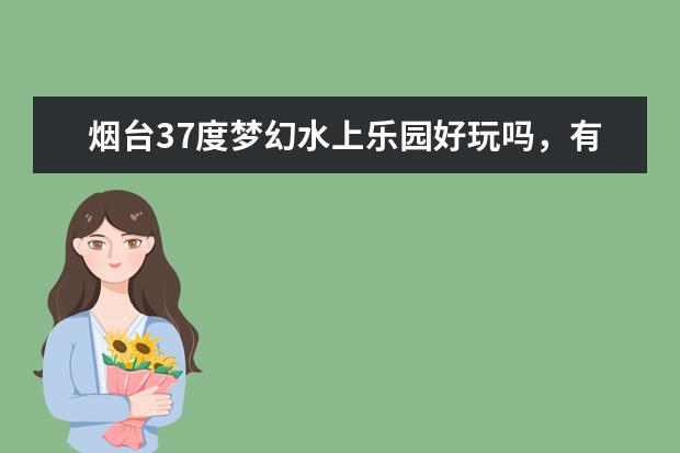烟台37度梦幻水上乐园好玩吗，有什么注意事项？