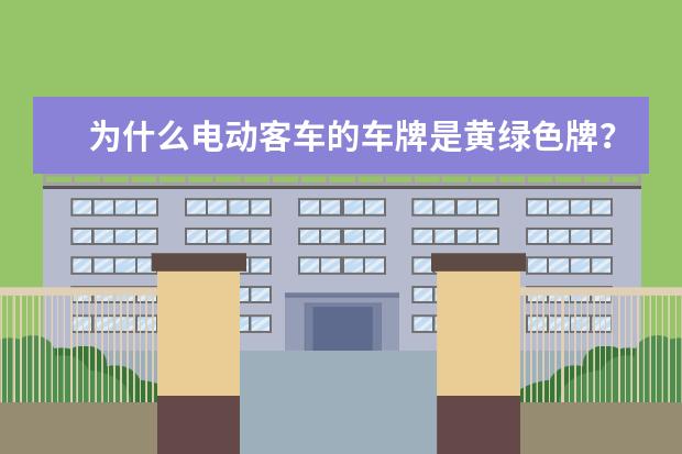 为什么电动客车的车牌是黄绿色牌？