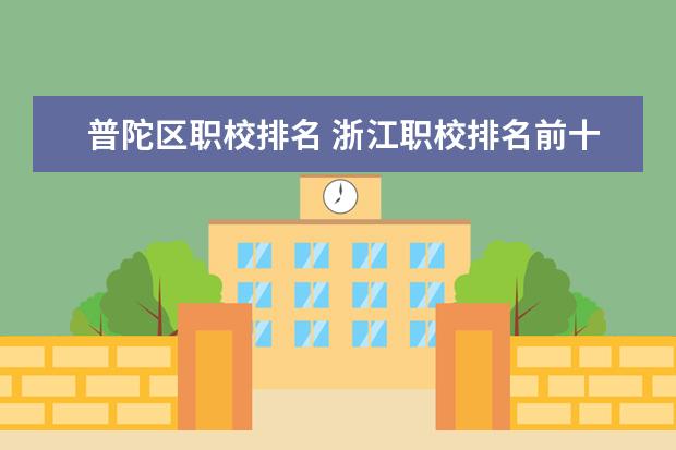 普陀区职校排名 浙江职校排名前十名学校