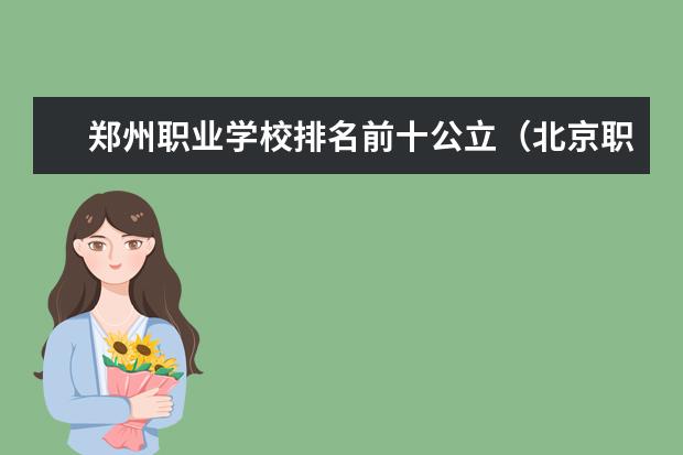 郑州职业学校排名前十公立（北京职业技术学校排名前十名技校）