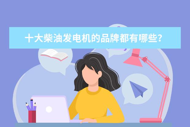 十大柴油发电机的品牌都有哪些？