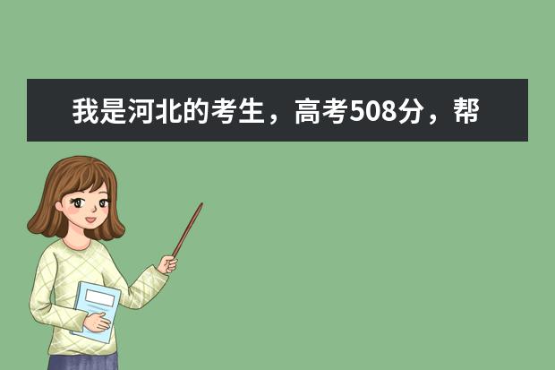 我是河北的考生，高考508分，帮忙推荐个比较好的专科学校啊 河北省的所有专科院校排名 急！！！！