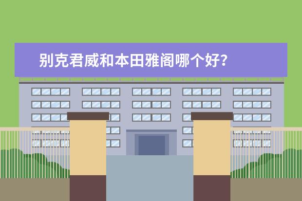 别克君威和本田雅阁哪个好？