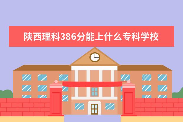 陕西理科386分能上什么专科学校?