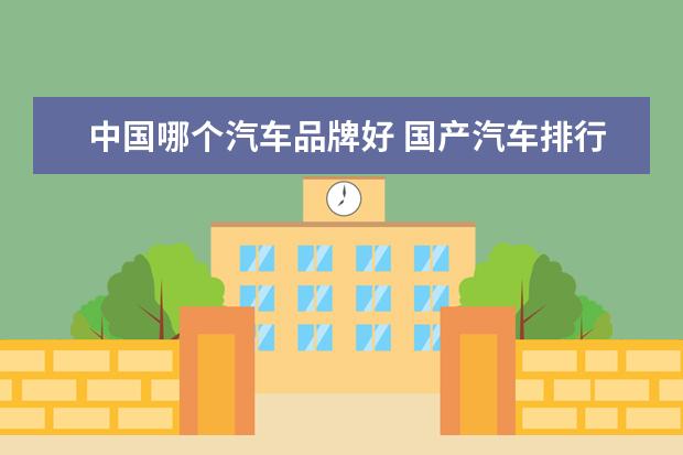 中国哪个汽车品牌好 国产汽车排行榜前十名品牌