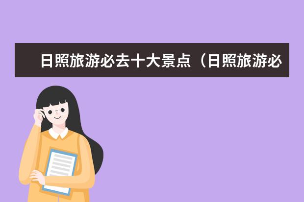 日照旅游必去十大景点（日照旅游必去十大景点）