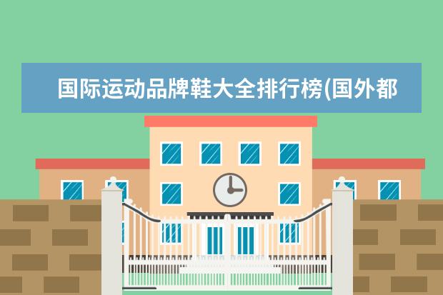 国际运动品牌鞋大全排行榜(国外都有哪些知名运动品牌?)