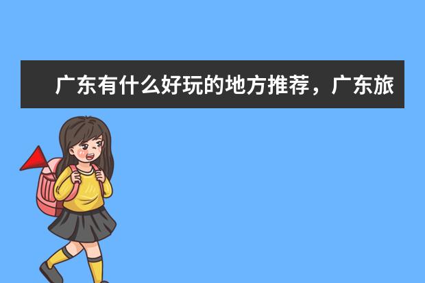 广东有什么好玩的地方推荐，广东旅游景点大全