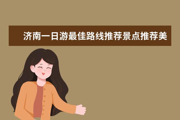 济南一日游最佳路线推荐景点推荐美食 济南必去的10个景点